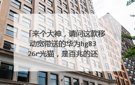 来个大神,请问这款移动宽带送的华为hg8326r光猫,是百兆的还是千兆的???