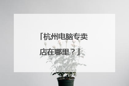 杭州电脑专卖店在哪里?