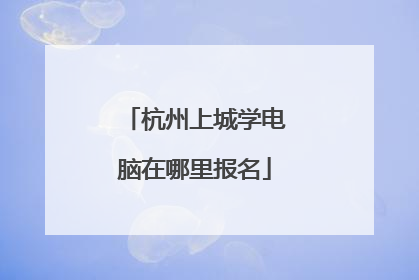 杭州上城学电脑在哪里报名