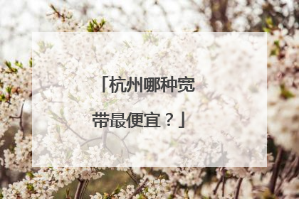 杭州哪种宽带最便宜？