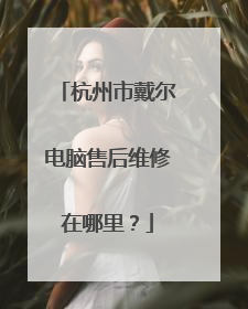 杭州市戴尔电脑售后维修在哪里?