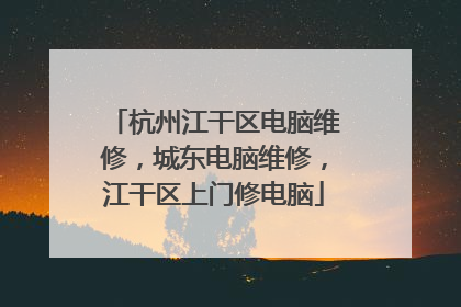 杭州江干区电脑维修,城东电脑维修,江干区上门修电脑