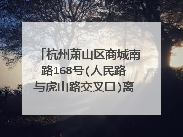 杭州萧山区商城南路168号(人民路与虎山路交叉口)离萧山机场多远