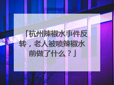 杭州辣椒水事件反转，老人被喷辣椒水前做了什么？