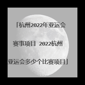 杭州2022年亚运会赛事项目 2022杭州亚运会多少个比赛项目