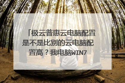 极云普惠云电脑配置是不是比别的云电脑配置高?我电脑WIN7系统能用吗?