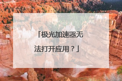 极光加速器无法打开应用?
