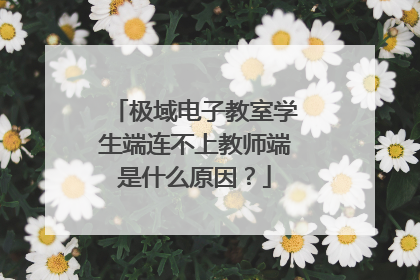 极域电子教室学生端连不上教师端是什么原因?