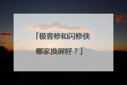 极客修和闪修侠哪家换屏好？