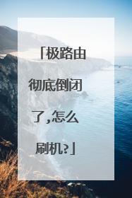 极路由彻底倒闭了,怎么刷机?