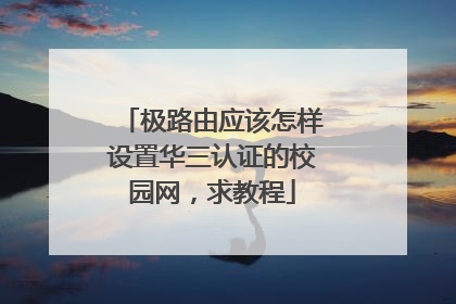 极路由应该怎样设置华三认证的校园网,求教程