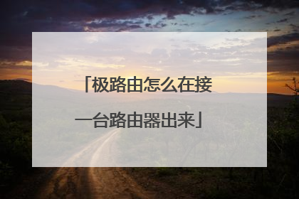 极路由怎么在接一台路由器出来