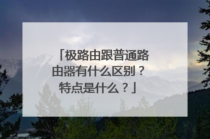 极路由跟普通路由器有什么区别?特点是什么?
