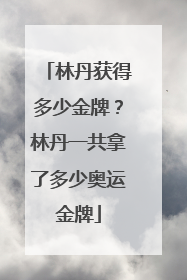 林丹获得多少金牌？林丹一共拿了多少奥运金牌