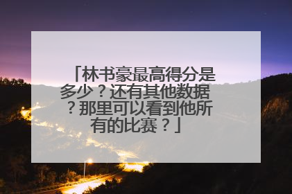 林书豪最高得分是多少？还有其他数据？那里可以看到他所有的比赛？