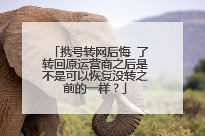 携号转网后悔 了转回原运营商之后是不是可以恢复没转之前的一样?