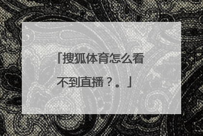 搜狐体育怎么看不到直播?。