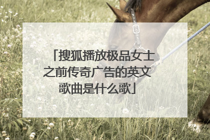 搜狐播放极品女士之前传奇广告的英文歌曲是什么歌
