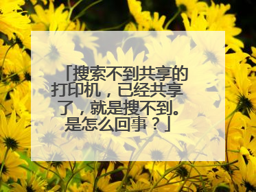 搜索不到共享的打印机,已经共享了,就是搜不到。是怎么回事?