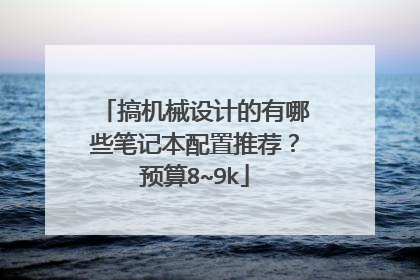 搞机械设计的有哪些笔记本配置推荐？预算8~9k