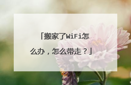 搬家了WiFi怎么办，怎么带走？