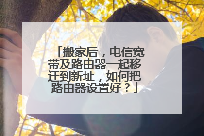 搬家后,电信宽带及路由器一起移迁到新址,如何把路由器设置好?