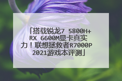 搭载锐龙7 5800H+ RX 6600M显卡真实力!联想拯救者R7000P 2021游戏本评测