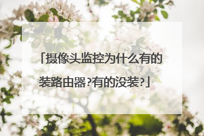 摄像头监控为什么有的装路由器?有的没装?