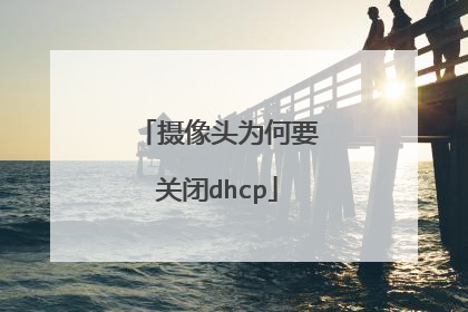 摄像头为何要关闭dhcp