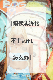 摄像头连接不上wifi怎么办