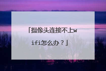 摄像头连接不上wifi怎么办?
