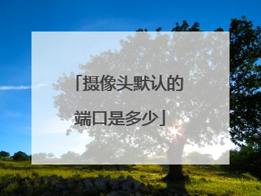 摄像头默认的端口是多少