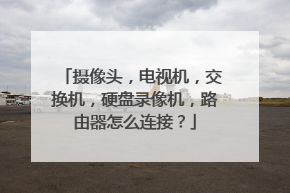 摄像头,电视机,交换机,硬盘录像机,路由器怎么连接?