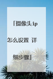 摄像头ip怎么设置 详细步骤