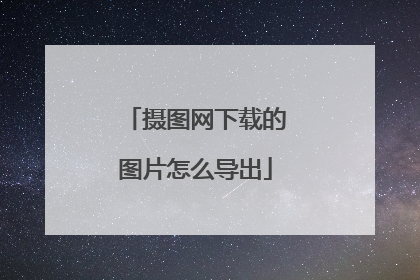 摄图网下载的图片怎么导出