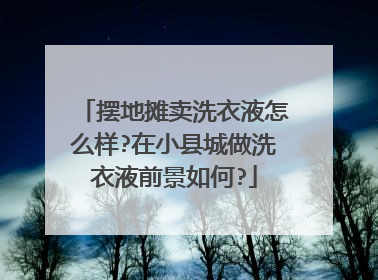 摆地摊卖洗衣液怎么样?在小县城做洗衣液前景如何?