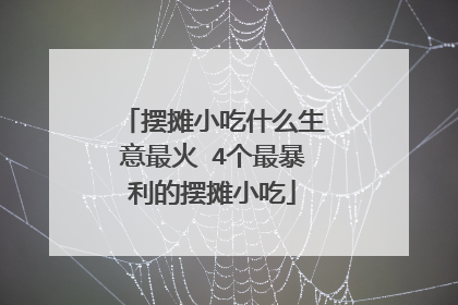 摆摊小吃什么生意最火 4个最暴利的摆摊小吃