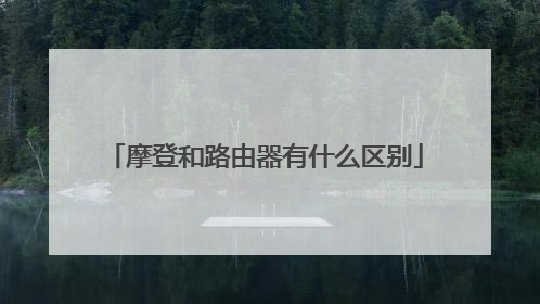 摩登和路由器有什么区别