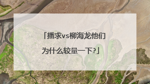 播求vs柳海龙他们为什么较量一下?