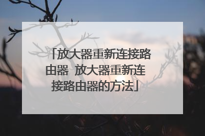 放大器重新连接路由器 放大器重新连接路由器的方法
