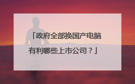 政府全部换国产电脑有利哪些上市公司？