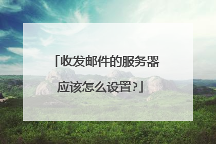 收发邮件的服务器应该怎么设置?