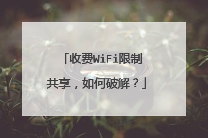 收费WiFi限制共享,如何破解?