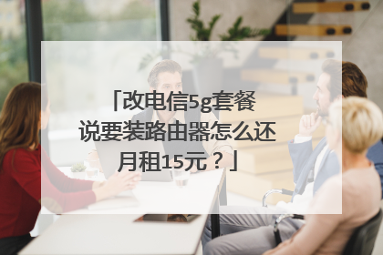 改电信5g套餐 说要装路由器怎么还月租15元？