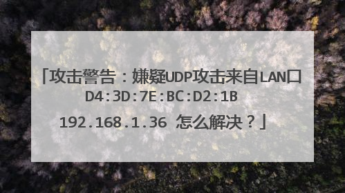 攻击警告:嫌疑UDP攻击来自LAN口 D4:3D:7E:BC:D2:1B 192.168.1.36 怎么解决?