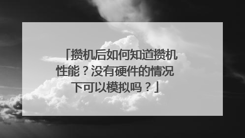 攒机后如何知道攒机性能？没有硬件的情况下可以模拟吗？