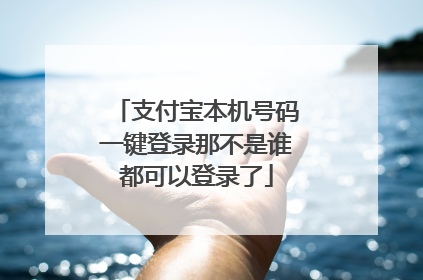 支付宝本机号码一键登录那不是谁都可以登录了