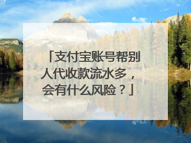 支付宝账号帮别人代收款流水多，会有什么风险？