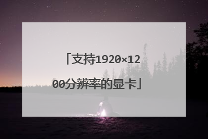 支持1920×1200分辨率的显卡