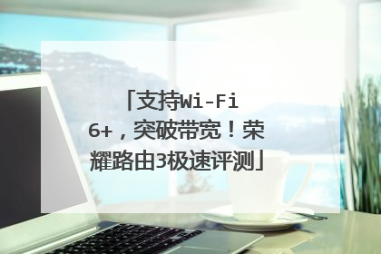 支持Wi-Fi 6+,突破带宽!荣耀路由3极速评测